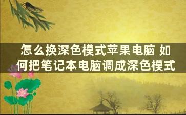 怎么换深色模式苹果电脑 如何把笔记本电脑调成深色模式